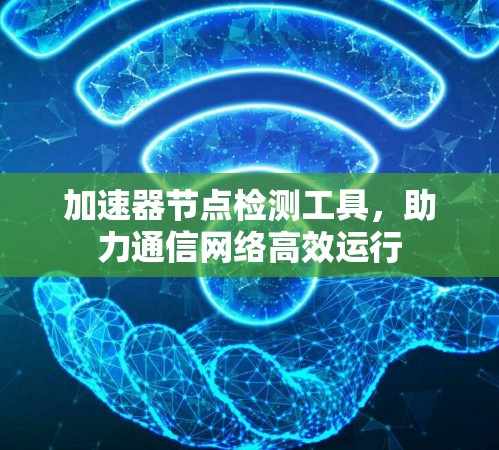 加速器节点检测工具，助力通信网络高效运行