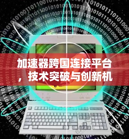 加速器跨国连接平台，技术突破与创新机遇