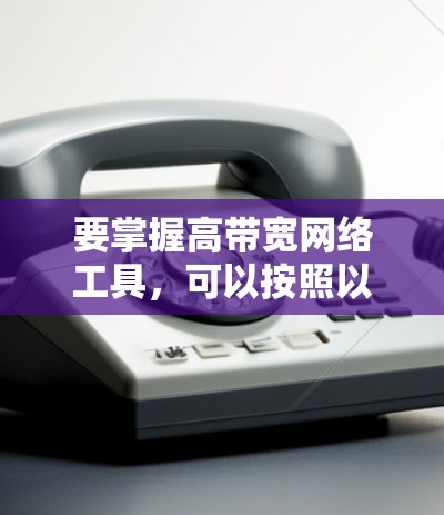 要掌握高带宽网络工具，可以按照以下步骤进行