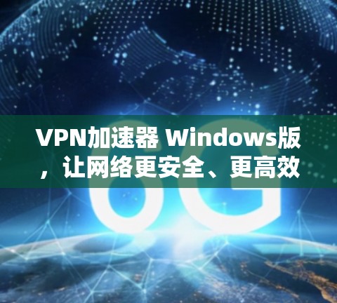 VPN加速器 Windows版，让网络更安全、更高效