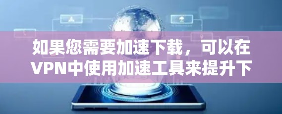 如果您需要加速下载，可以在VPN中使用加速工具来提升下载速度。以下是一些常见的VPN加速工具和方法