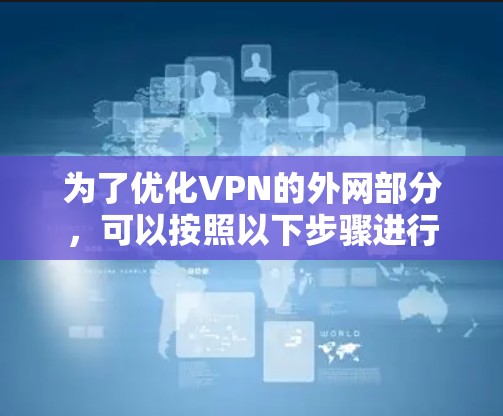 为了优化VPN的外网部分，可以按照以下步骤进行