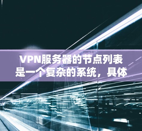 VPN服务器的节点列表是一个复杂的系统，具体列表取决于你的需求和目标。以下是一个通用的VPN服务器节点列表，涵盖常见的服务器类型和设备