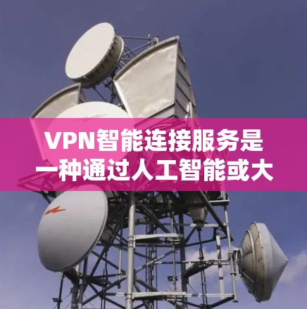 VPN智能连接服务是一种通过人工智能或大数据分析自动化的连接方式，帮助用户高效、安全地连接外部网络。以下是关于VPN智能连接服务的详细指南