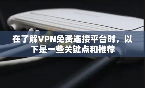 在了解VPN免费连接平台时，以下是一些关键点和推荐