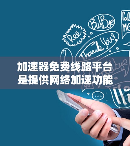 加速器免费线路平台是提供网络加速功能的免费选择，旨在帮助用户在断网时快速连接到主流网络。以下是对该平台的详细分析