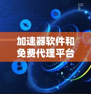 加速器软件和免费代理平台是现代用户解决延迟和性能问题的重要工具。以下是对这两种工具的详细分析