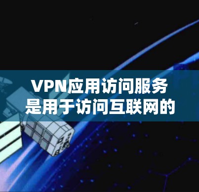 VPN应用访问服务是用于访问互联网的VPN客户端（如 NordVPN、VPN盒子等）的应用程序。这些应用通过互联网为用户提供VPN服务，通常包括加密传输、数据传输、文件下载等功能