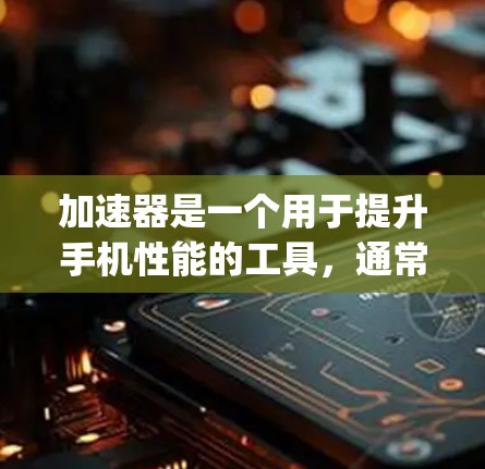 加速器是一个用于提升手机性能的工具，通常包括Faster-than-anything（Faster-THA）和FastIP（Fast IP）等。以下是几种加速器安装工具的建议