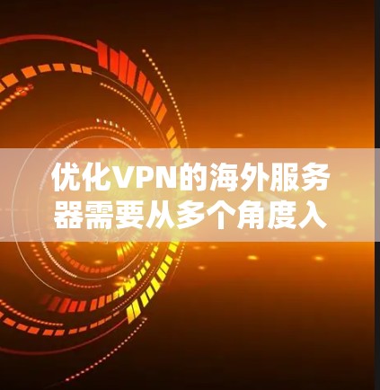 优化VPN的海外服务器需要从多个角度入手，确保数据安全、性能稳定以及用户体验良好。以下是一个分步指南，帮助您有效地优化VPN配置