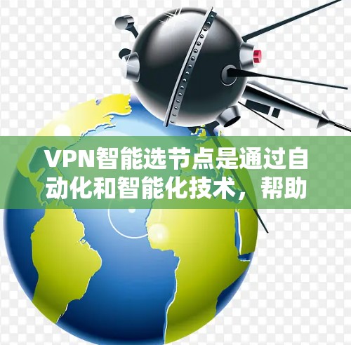 VPN智能选节点是通过自动化和智能化技术，帮助用户自动选择适合其网络环境的VPN节点，以提升网络性能和安全性。以下是详细的分步解释