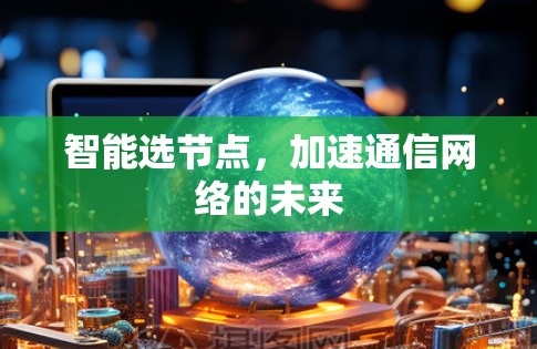 智能选节点，加速通信网络的未来