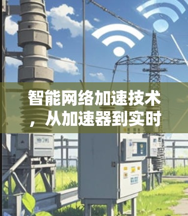 智能网络加速技术，从加速器到实时传输的未来