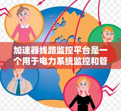 加速器线路监控平台是一个用于电力系统监控和管理的系统，旨在实时监控加速器设备的运行状态，并提供维护和故障处理服务。以下是关于该平台的详细信息