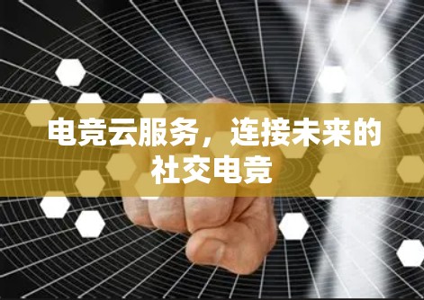 电竞云服务，连接未来的社交电竞