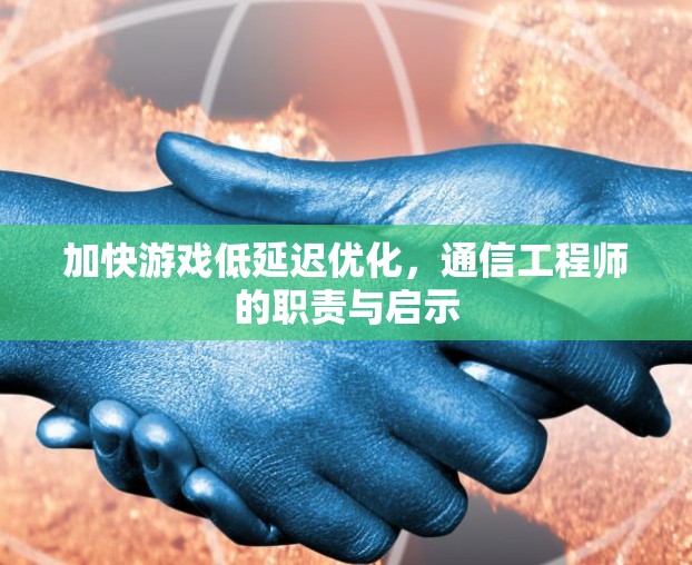 加快游戏低延迟优化，通信工程师的职责与启示