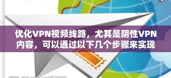 优化VPN视频线路，尤其是阴性VPN内容，可以通过以下几个步骤来实现