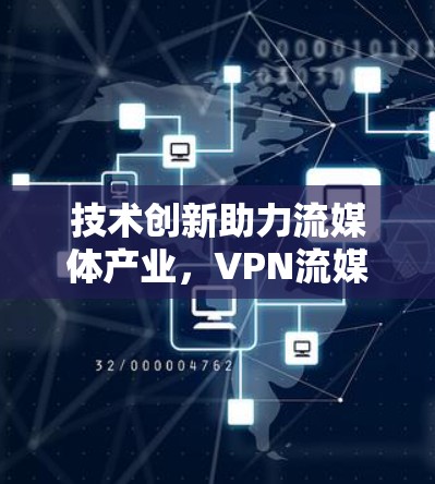 技术创新助力流媒体产业，VPN流媒体节点的技术突破与应用