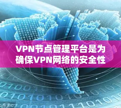 VPN节点管理平台是为确保VPN网络的安全性和稳定运行而设计的工具，它们通常用于管理虚拟网络中的节点，如服务器或路由器，以加密数据传输。以下是一些关键点的总结