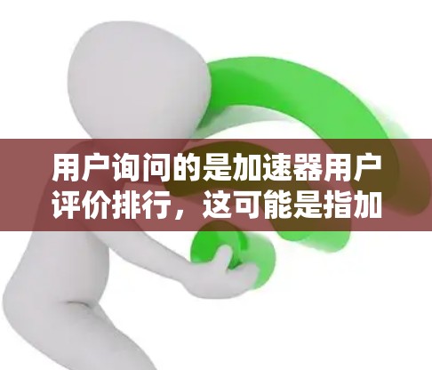 用户询问的是加速器用户评价排行，这可能是指加速器在用户中的评价排名列表。以下是一些常见的加速器评价和用户评价，供参考