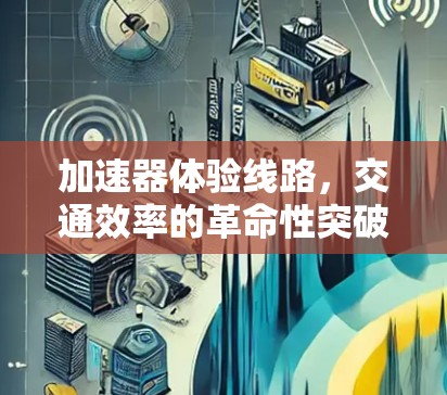 加速器体验线路，交通效率的革命性突破