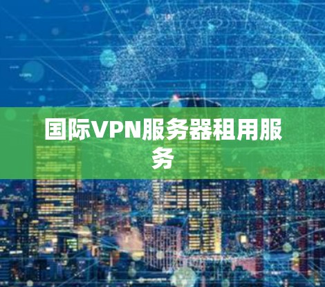国际VPN服务器租用服务