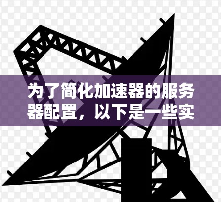为了简化加速器的服务器配置，以下是一些实用的小贴士