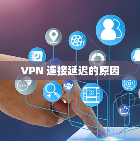 VPN 连接延迟的原因