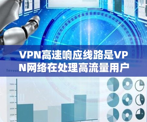 VPN高速响应线路是VPN网络在处理高流量用户请求时的能力，主要涉及以下几个方面