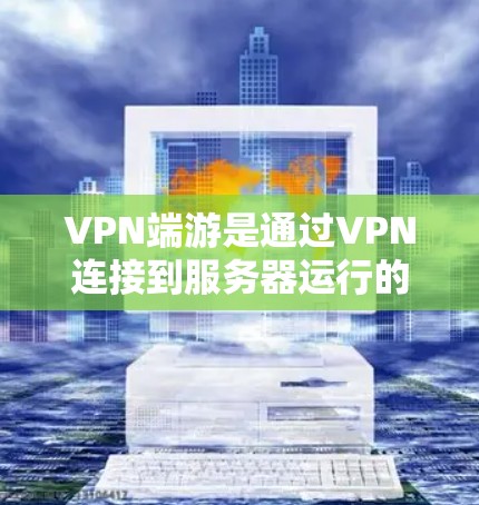 VPN端游是通过VPN连接到服务器运行的游戏，通常在服务器延迟较高时运行，可能会对游戏性能产生一定影响。为了提高游戏性能，可以尝试以下方法