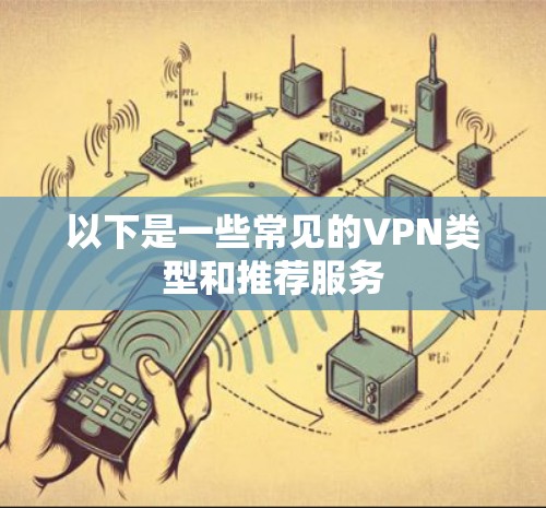 以下是一些常见的VPN类型和推荐服务