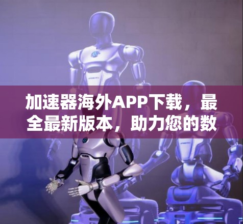 加速器海外APP下载，最全最新版本，助力您的数据流高效运行