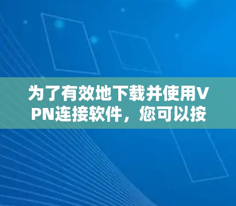 为了有效地下载并使用VPN连接软件，您可以按照以下步骤进行