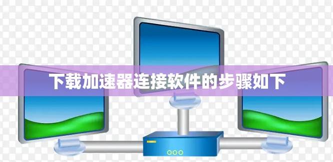 下载加速器连接软件的步骤如下