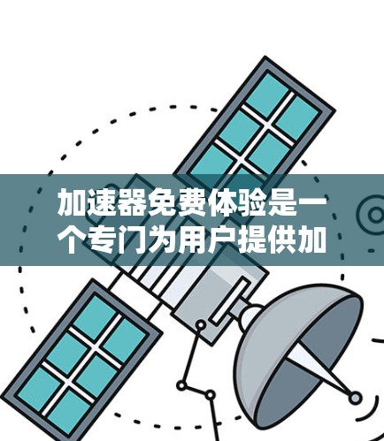 加速器免费体验是一个专门为用户提供加速互联网服务的工具，通常包括速度提升、安全优化和设备兼容性等功能。以下是对加速器免费体验的详细分析