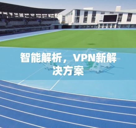 智能解析，VPN新解决方案