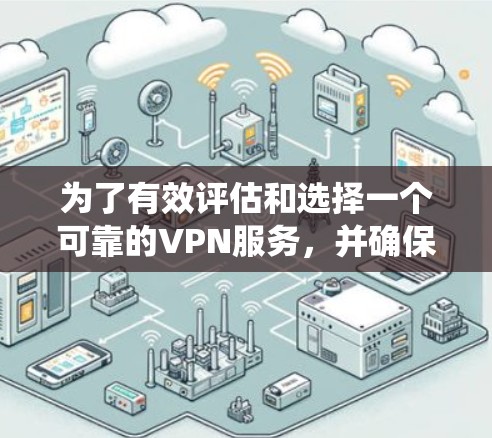 为了有效评估和选择一个可靠的VPN服务，并确保其速度和安全性，以下是一个系统化的分析和建议