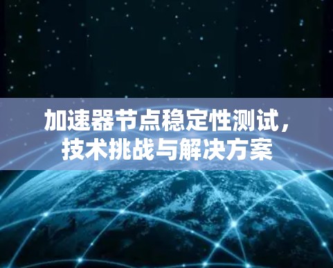加速器节点稳定性测试，技术挑战与解决方案