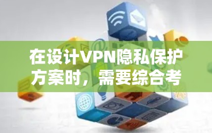 在设计VPN隐私保护方案时，需要综合考虑用户的隐私需求、技术限制以及潜在的安全威胁。以下是一个详细的VPN隐私保护方案，涵盖关键步骤和原则