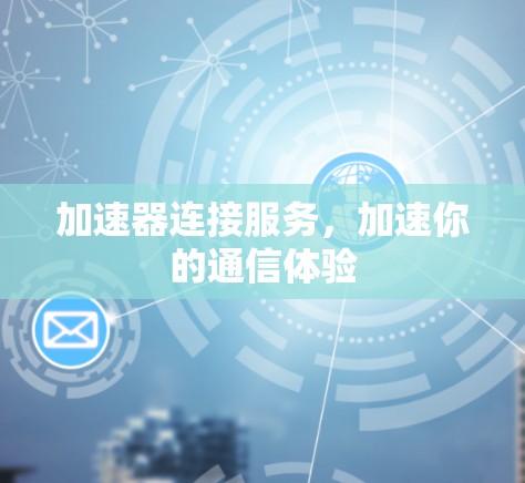 加速器连接服务，加速你的通信体验