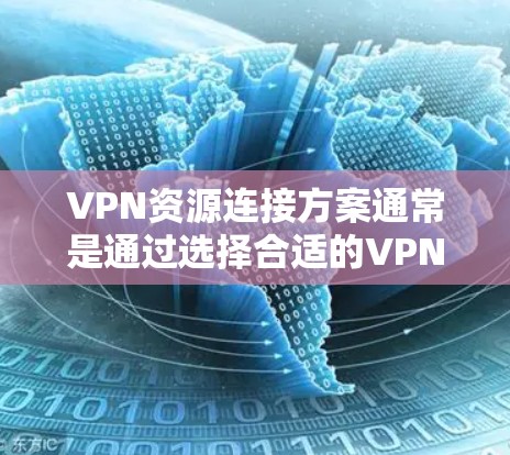 VPN资源连接方案通常是通过选择合适的VPN服务来实现的。以下是一些常见的VPN资源连接方案和步骤，供你参考