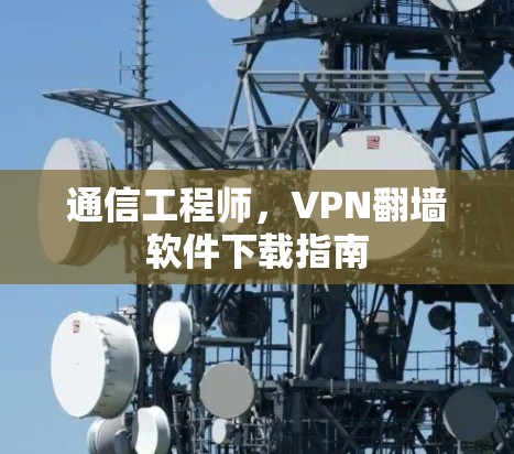通信工程师，VPN翻墙软件下载指南