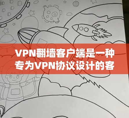 VPN翻墙客户端是一种专为VPN协议设计的客户端，能够通过网络访问外部网站，而非直接连接到服务器。以下是系统性的步骤指南，帮助你系统地找到和配置VPN翻墙客户端