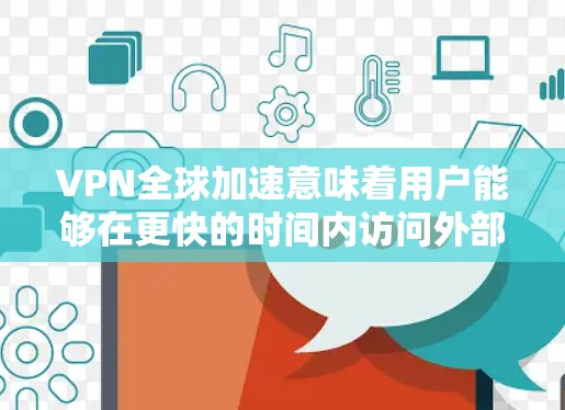 VPN全球加速意味着用户能够在更快的时间内访问外部网站，通常涉及技术的进步和优化。以下是对这一现象的逐步解释和建议