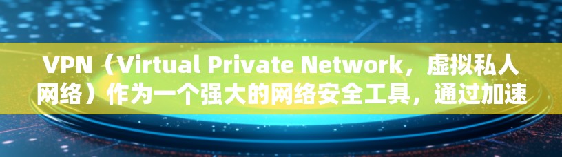 VPN（Virtual Private Network，虚拟私人网络）作为一个强大的网络安全工具，通过加速网络流量，可以极大地提升用户的网络体验。以下是关于VPN跨境线路加速的一些关键信息和建议