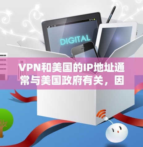 VPN和美国的IP地址通常与美国政府有关，因为美国是全球最大的网络运营商之一，许多VPN服务都是基于美国的网络资源。以下是一些方法和步骤，可以帮助你查找或获取美国的VPNIP地址