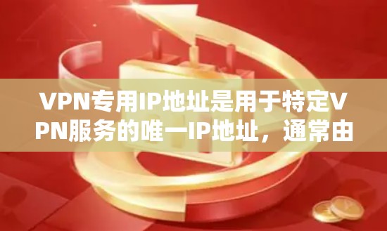 VPN专用IP地址是用于特定VPN服务的唯一IP地址，通常由VPN服务器或协议（如VPN协议）使用。这些IP地址专为VPN设计，以确保在不同的网络之间建立和连接，防止被截获或篡改