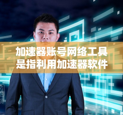 加速器账号网络工具是指利用加速器软件和网络服务来提供快速登录、加速访问网站等功能的网络账号工具。它结合了加速器软件的加速功能与账号网络服务，帮助用户高效管理账号和访问网络资源