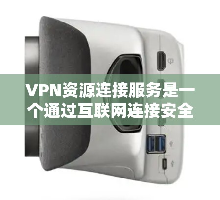VPN资源连接服务是一个通过互联网连接安全、隐私、且提供丰富内容的网络服务。以下是选择和使用VPN资源连接服务的详细步骤