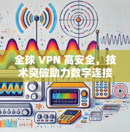 全球 VPN 高安全，技术突破助力数字连接
